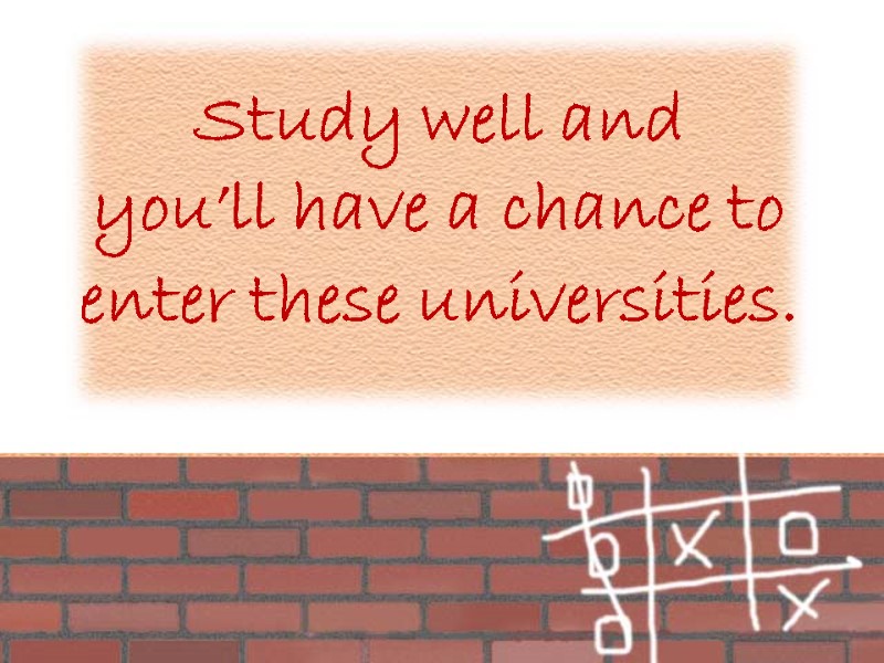 Study well and  you’ll have a chance to enter these universities.